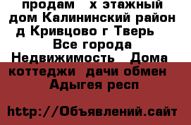 продам 2-х этажный дом,Калининский район,д.Кривцово(г.Тверь) - Все города Недвижимость » Дома, коттеджи, дачи обмен   . Адыгея респ.